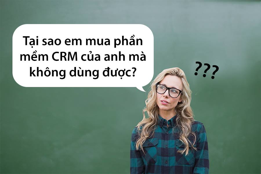 Tại sao em mua phần mềm CRM của anh mà không dùng được