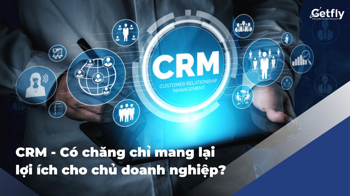 CRM: Có chăng chỉ mang lại lợi ích cho chủ doanh nghiệp?