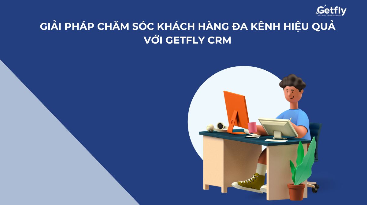 Giải pháp chăm sóc khách hàng đa kênh hiệu quả với Getfly CRM mà doanh nghiệp không thể bỏ qua!