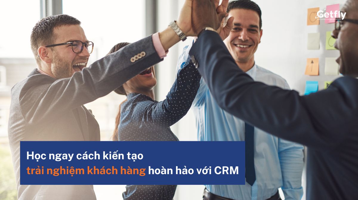 Học ngay cách kiến tạo trải nghiệm khách hàng hoàn hảo với CRM