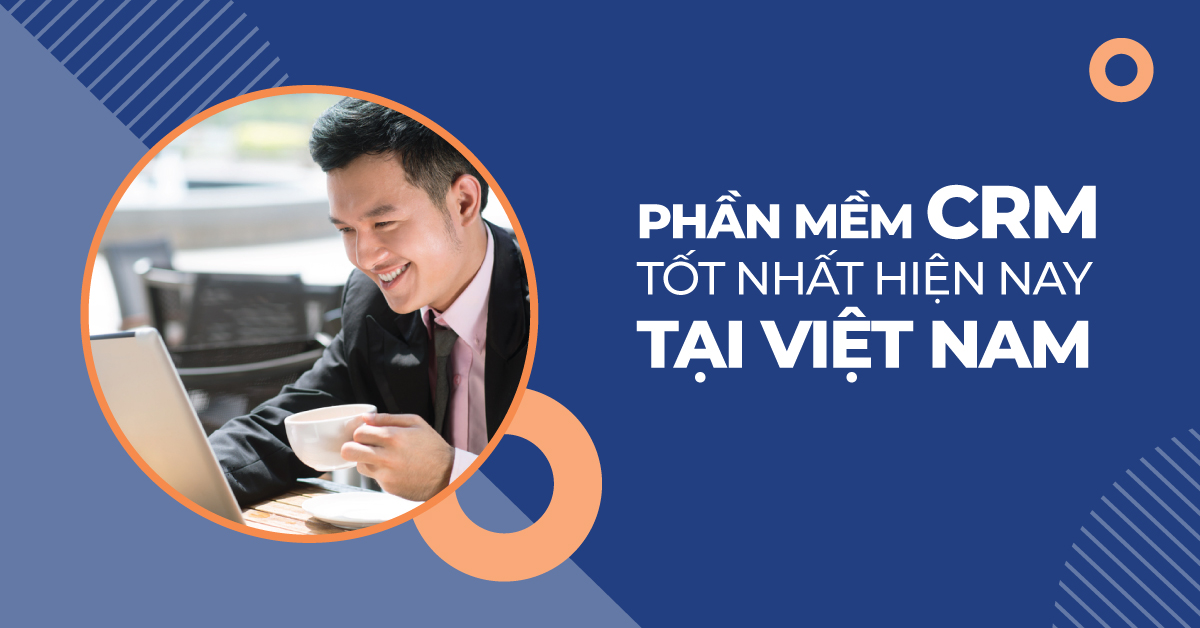 Phần mềm CRM tốt nhất hiện nay tại Việt Nam
